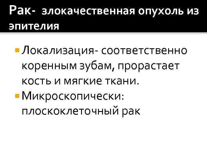 Рак- злокачественная опухоль из эпителия Локализация- соответственно коренным зубам, прорастает кость и мягкие ткани.