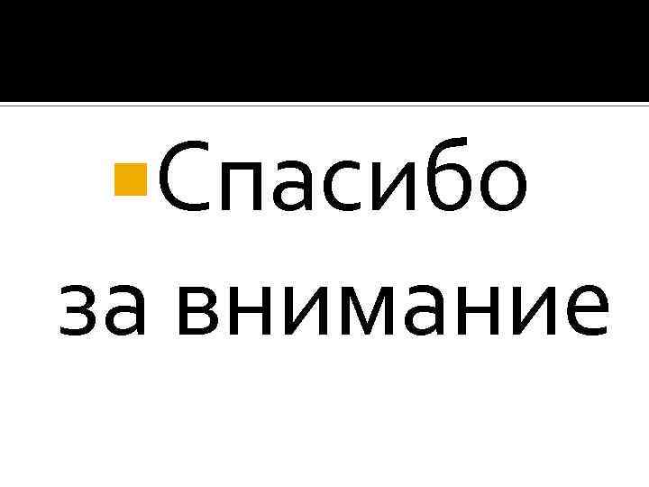  Спасибо за внимание 