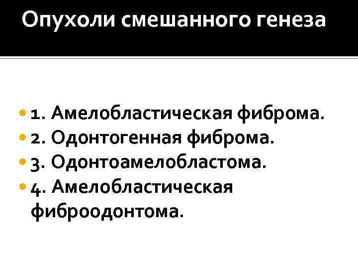 Опухоли смешанного генеза 1. Амелобластическая фиброма. 2. Одонтогенная фиброма. 3. Одонтоамелобластома. 4. Амелобластическая фиброодонтома.