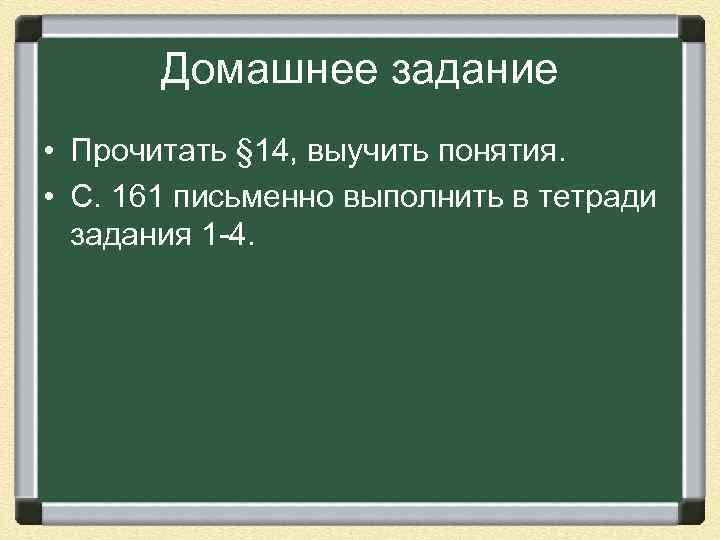 Домашнее задание • Прочитать § 14, выучить понятия. • С. 161 письменно выполнить в