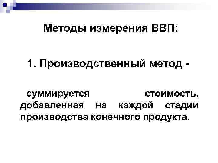 Методы измерения ВВП: 1. Производственный метод суммируется стоимость, добавленная на каждой стадии производства конечного