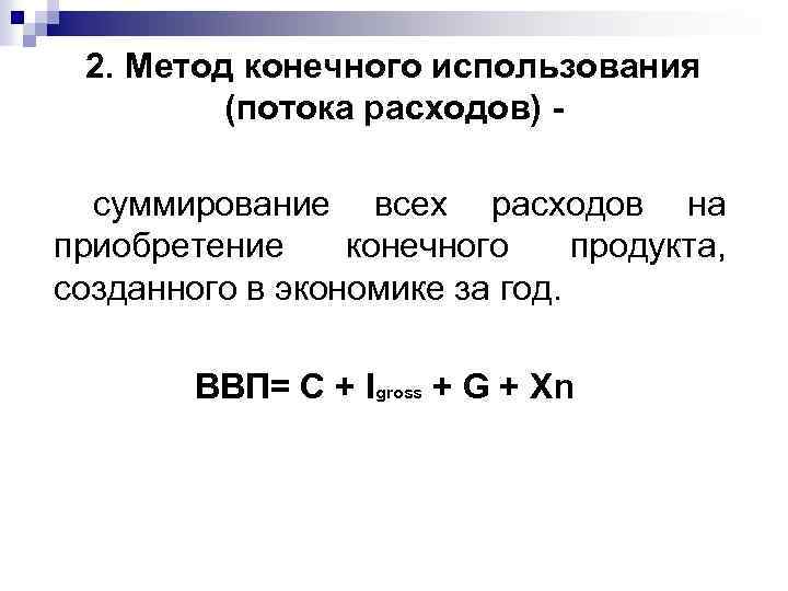 2. Метод конечного использования (потока расходов) суммирование всех расходов на приобретение конечного продукта, созданного