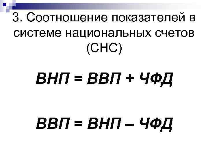 3. Соотношение показателей в системе национальных счетов (СНС) ВНП = ВВП + ЧФД ВВП