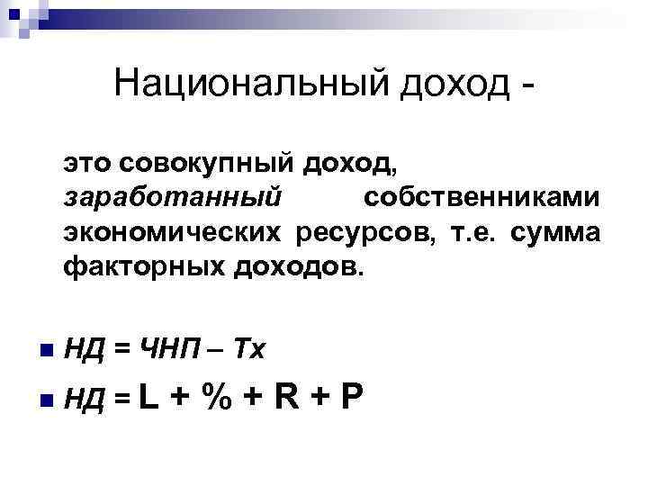 Национальный доход это совокупный доход, заработанный собственниками экономических ресурсов, т. е. сумма факторных доходов.