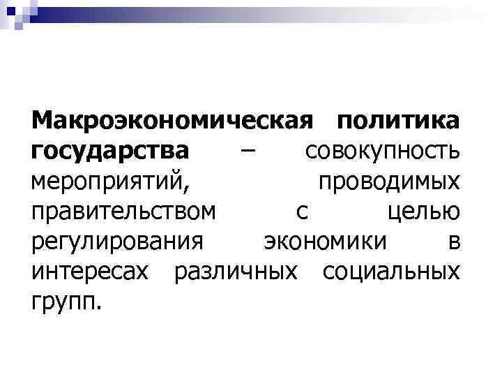 Макроэкономическая политика государства – совокупность мероприятий, проводимых правительством с целью регулирования экономики в интересах