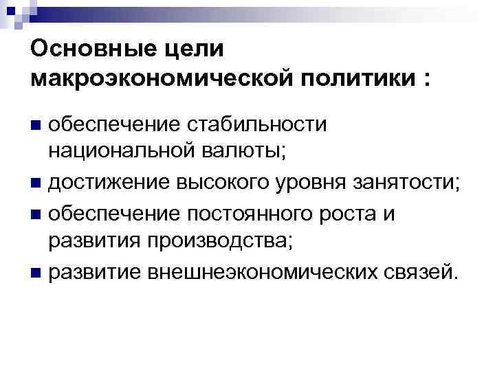 Основные цели макроэкономической политики : обеспечение стабильности национальной валюты; n достижение высокого уровня занятости;