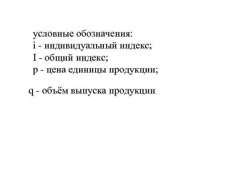 условные обозначения: i - индивидуальный индекс; I - общий индекс; р - цена единицы