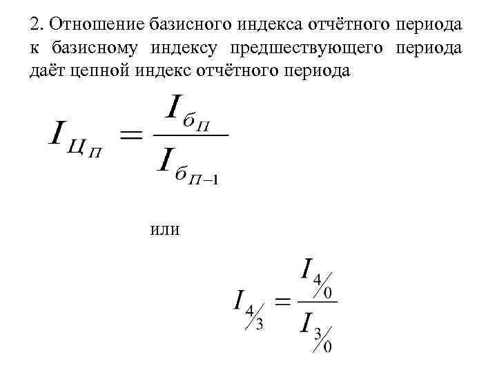 2. Отношение базисного индекса отчётного периода к базисному индексу предшествующего периода даёт цепной индекс
