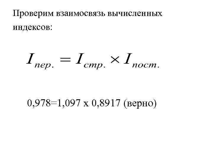 Проверим взаимосвязь вычисленных индексов: 0, 978=1, 097 х 0, 8917 (верно) 