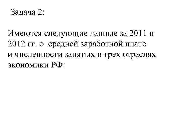 Задача 2: Имеются следующие данные за 2011 и 2012 гг. о средней заработной плате
