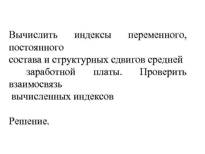 Вычислить индексы переменного, постоянного состава и структурных сдвигов средней заработной платы. Проверить взаимосвязь вычисленных