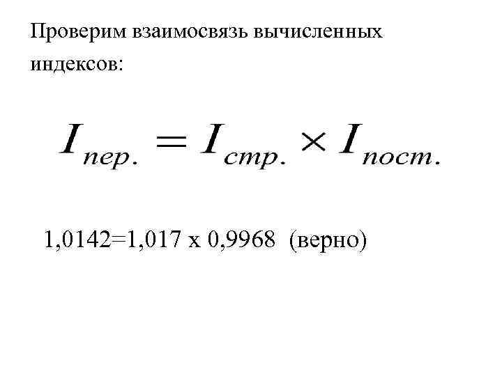 Проверим взаимосвязь вычисленных индексов: 1, 0142=1, 017 х 0, 9968 (верно) 