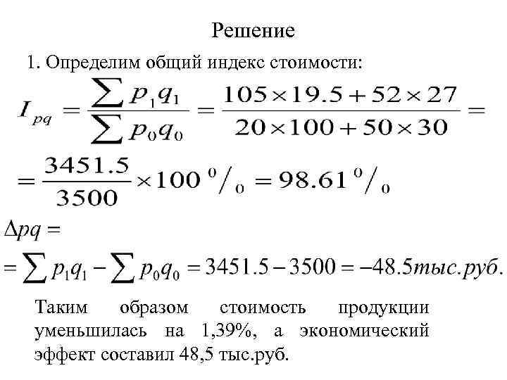 Решение 1. Определим общий индекс стоимости: Таким образом стоимость продукции уменьшилась на 1, 39%,