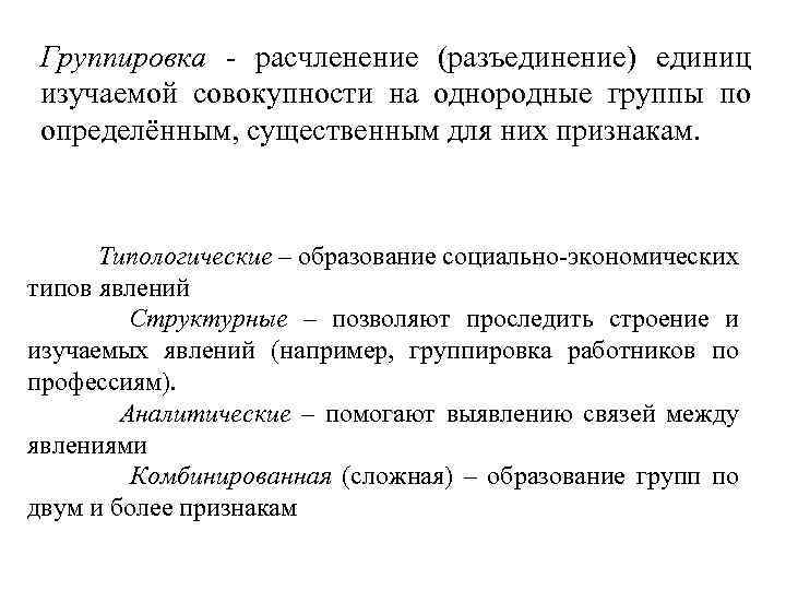 Группировка - расчленение (разъединение) единиц изучаемой совокупности на однородные группы по определённым, существенным для