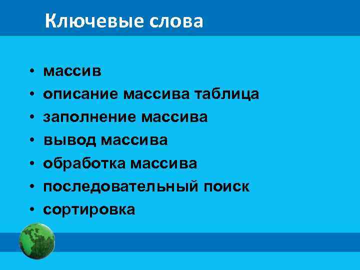 Ключевые слова • • массив описание массива таблица заполнение массива вывод массива обработка массива