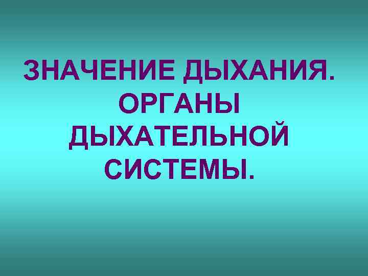 ЗНАЧЕНИЕ ДЫХАНИЯ. ОРГАНЫ ДЫХАТЕЛЬНОЙ СИСТЕМЫ. 