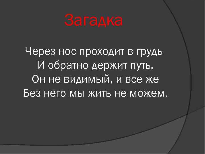 Загадка Через нос проходит в грудь И обратно держит путь, Он не видимый, и