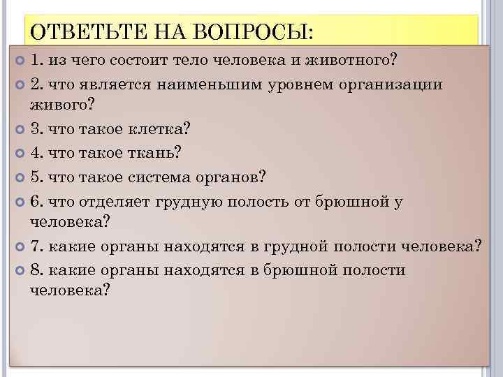 ОТВЕТЬТЕ НА ВОПРОСЫ: 1. из чего состоит тело человека и животного? 2. что является
