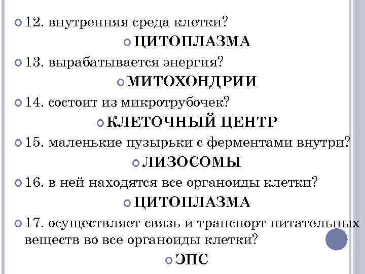  12. внутренняя среда клетки? ЦИТОПЛАЗМА 13. вырабатывается энергия? МИТОХОНДРИИ 14. состоит из микротрубочек?