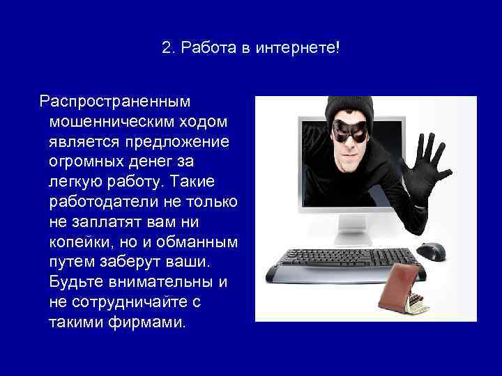 2. Работа в интернете! Распространенным мошенническим ходом является предложение огромных денег за легкую работу.
