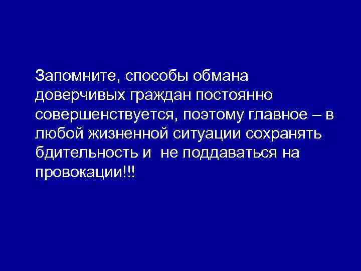 Запомните, способы обмана доверчивых граждан постоянно совершенствуется, поэтому главное – в любой жизненной ситуации