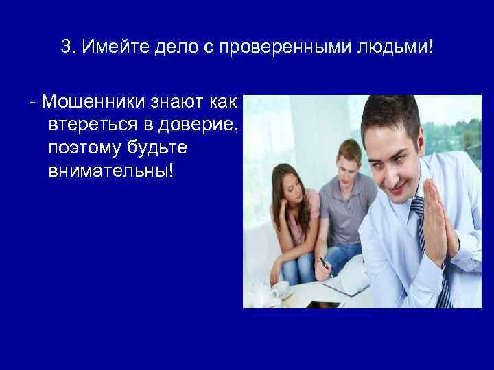 3. Имейте дело с проверенными людьми! - Мошенники знают как втереться в доверие, поэтому