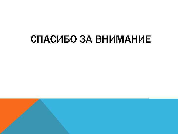 СПАСИБО ЗА ВНИМАНИЕ 