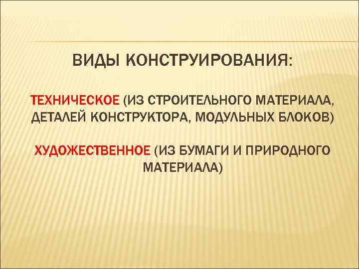 ВИДЫ КОНСТРУИРОВАНИЯ: ТЕХНИЧЕСКОЕ (ИЗ СТРОИТЕЛЬНОГО МАТЕРИАЛА, ДЕТАЛЕЙ КОНСТРУКТОРА, МОДУЛЬНЫХ БЛОКОВ) ХУДОЖЕСТВЕННОЕ (ИЗ БУМАГИ И