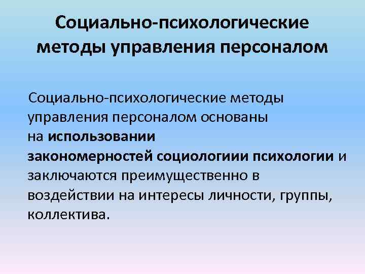 Социально-психологические методы управления персоналом основаны на использовании закономерностей социологиии психологии и заключаются преимущественно в