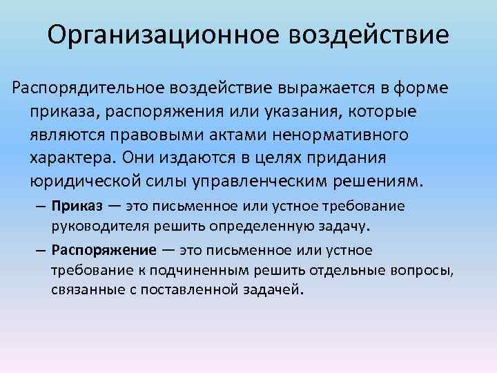 Организационное воздействие Распорядительное воздействие выражается в форме приказа, распоряжения или указания, которые являются правовыми