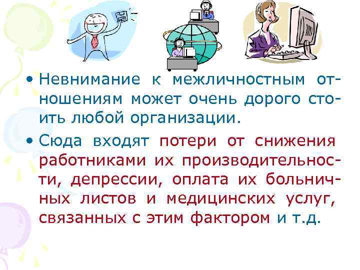  • Невнимание к межличностным отношениям может очень дорого стоить любой организации. • Сюда