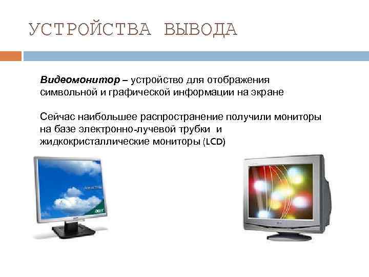 УСТРОЙСТВА ВЫВОДА Видеомонитор – устройство для отображения символьной и графической информации на экране Сейчас