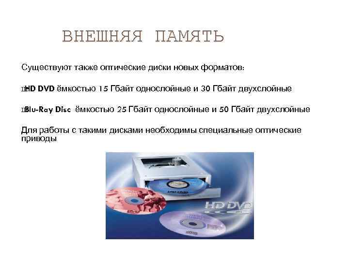 ВНЕШНЯЯ ПАМЯТЬ Существуют также оптические диски новых форматов: Ш HD DVD ёмкостью 15 Гбайт
