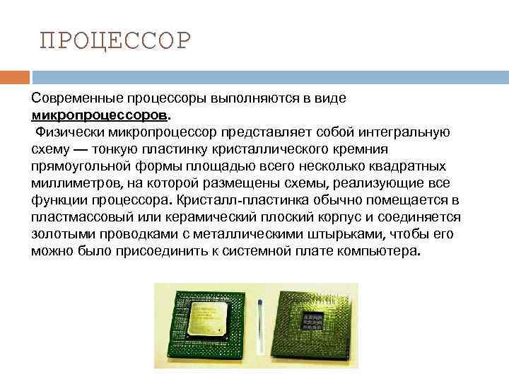 ПРОЦЕССОР Современные процессоры выполняются в виде микропроцессоров. Физически микропроцессор представляет собой интегральную схему —