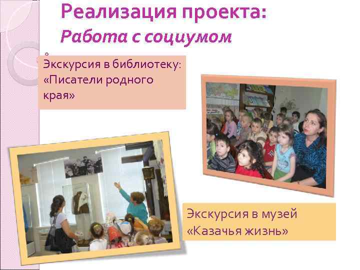 Реализация проекта: Работа с социумом Экскурсия в библиотеку: «Писатели родного края» Экскурсия в музей