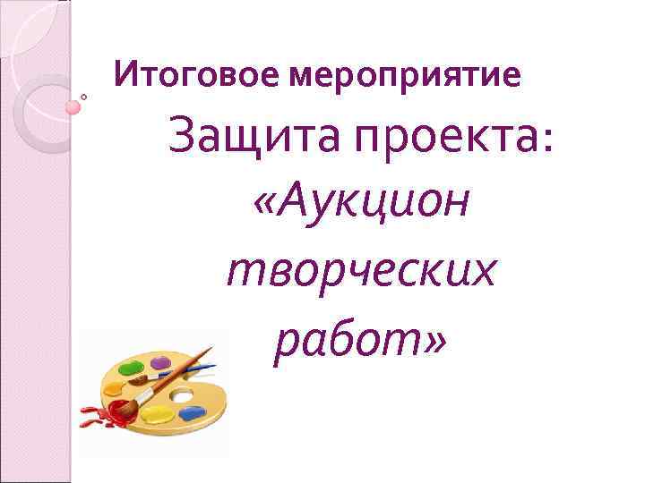 Итоговое мероприятие Защита проекта: «Аукцион творческих работ» 