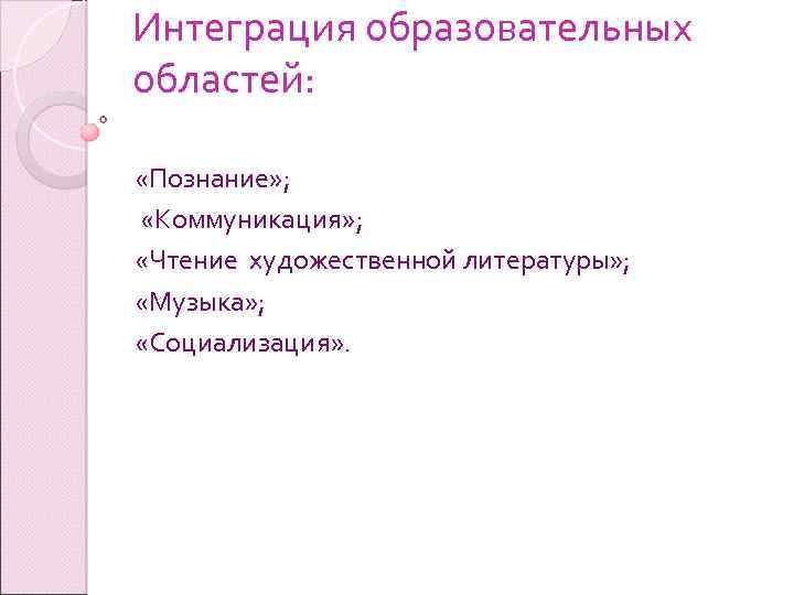 Интеграция образовательных областей: «Познание» ; «Коммуникация» ; «Чтение художественной литературы» ; «Музыка» ; «Социализация»