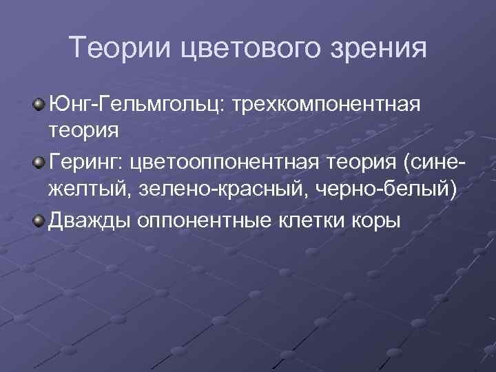 Теории цветового зрения Юнг-Гельмгольц: трехкомпонентная теория Геринг: цветооппонентная теория (синежелтый, зелено-красный, черно-белый) Дважды оппонентные