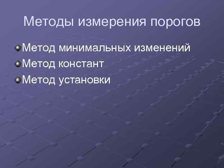 Методы измерения порогов Метод минимальных изменений Метод констант Метод установки 