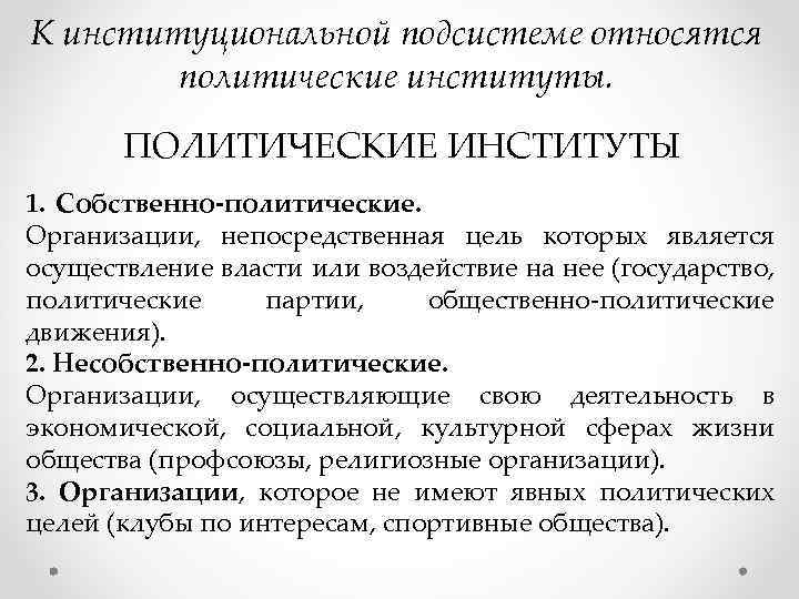 К институциональной подсистеме относятся политические институты. ПОЛИТИЧЕСКИЕ ИНСТИТУТЫ 1. Собственно-политические. Организации, непосредственная цель которых
