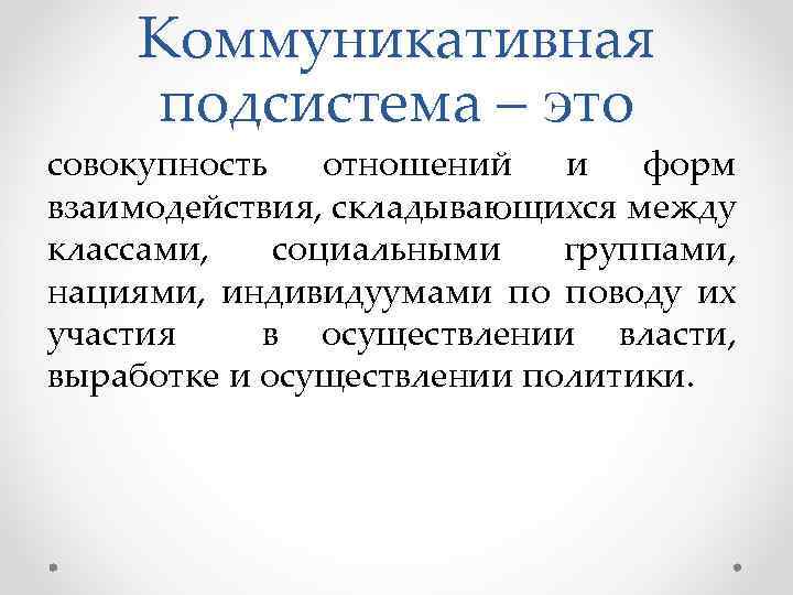Коммуникативная подсистема – это совокупность отношений и форм взаимодействия, складывающихся между классами, социальными группами,