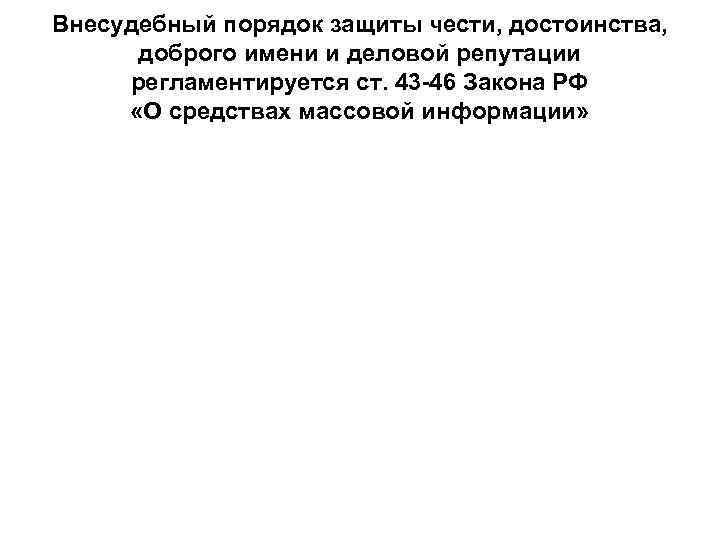 Внесудебный порядок защиты чести, достоинства, доброго имени и деловой репутации регламентируется ст. 43 -46