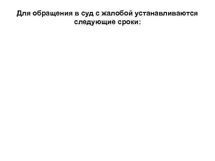 Для обращения в суд с жалобой устанавливаются следующие сроки: 