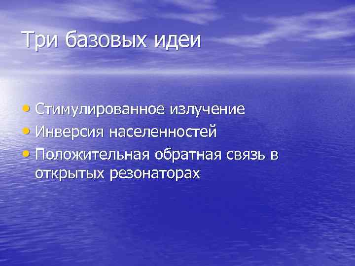 Три базовых идеи • Стимулированное излучение • Инверсия населенностей • Положительная обратная связь в