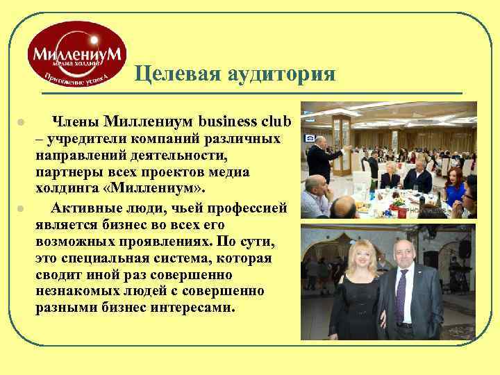 Целевая аудитория l l Члены Миллениум business club – учредители компаний различных направлений деятельности,