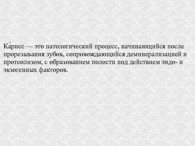  Ка риес — это патологический процесс, начинающийся после прорезывания зубов, сопровождающийся деминерализацией и