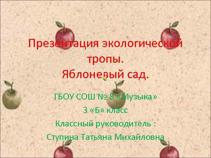 Презентация экологической тропы. Яблоневый сад. ГБОУ СОШ № 8 «Музыка» 3 «Б» класс Классный