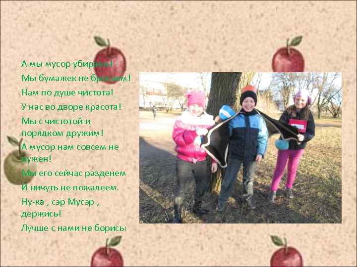 А мы мусор убираем! Мы бумажек не бросаем! Нам по душе чистота! У нас