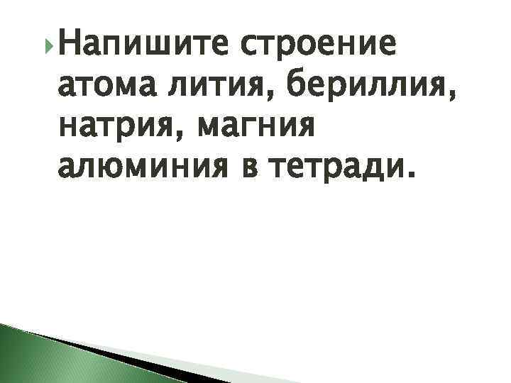  Напишите строение атома лития, бериллия, натрия, магния алюминия в тетради. 
