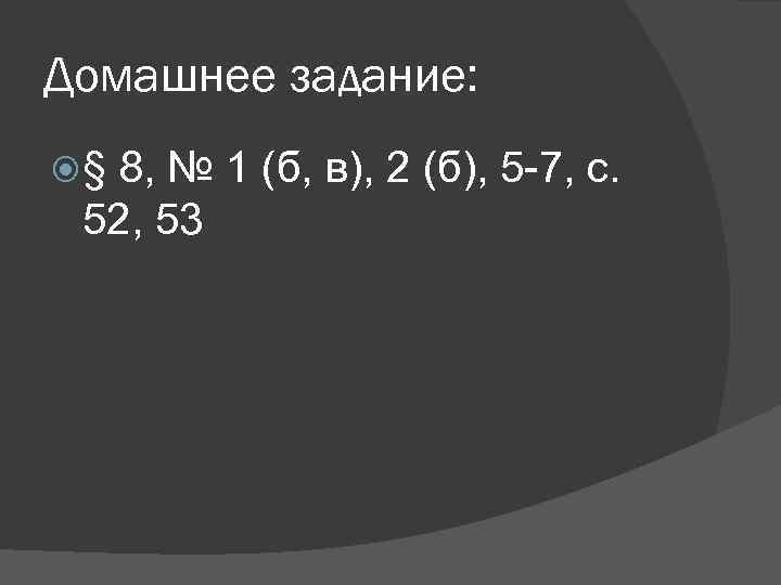 Домашнее задание: § 8, № 1 (б, в), 2 (б), 5 -7, с. 52,